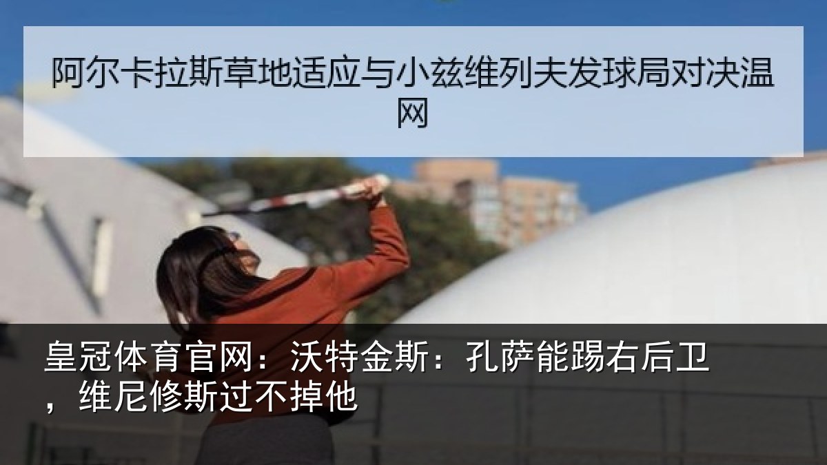 皇冠体育官网:沃特相关情况卫,维尼修斯过不掉他
