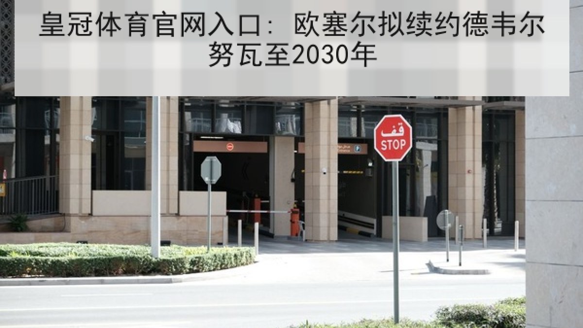 皇冠体育官网入口: 欧塞尔拟续约德韦尔努瓦至2030年