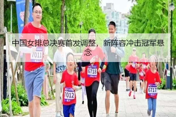 中国女排总决赛首发调整，新阵容冲击冠军悬念