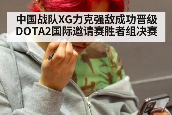 中国战队XG力克强敌成功晋级DOTA2国际邀请赛胜者组决赛