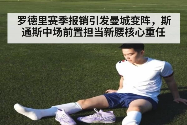 罗德里赛季报销引发曼城变阵，斯通斯中场前置担当新腰核心重任